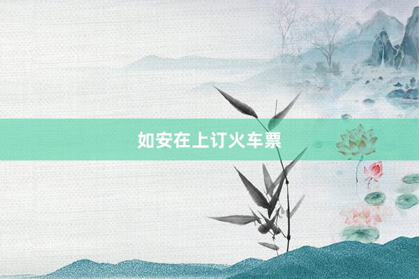 如安在上订火车票